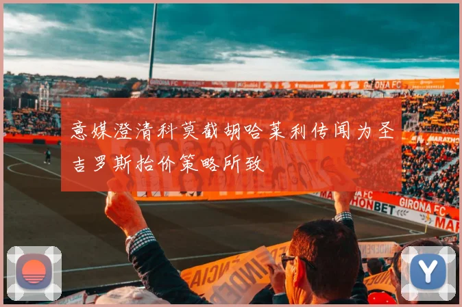 意媒澄清科莫截胡哈莱利传闻为圣吉罗斯抬价策略所致