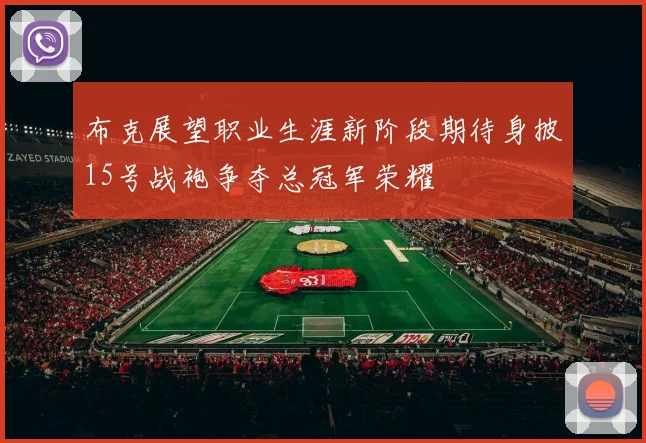 布克展望职业生涯新阶段期待身披15号战袍争夺总冠军荣耀