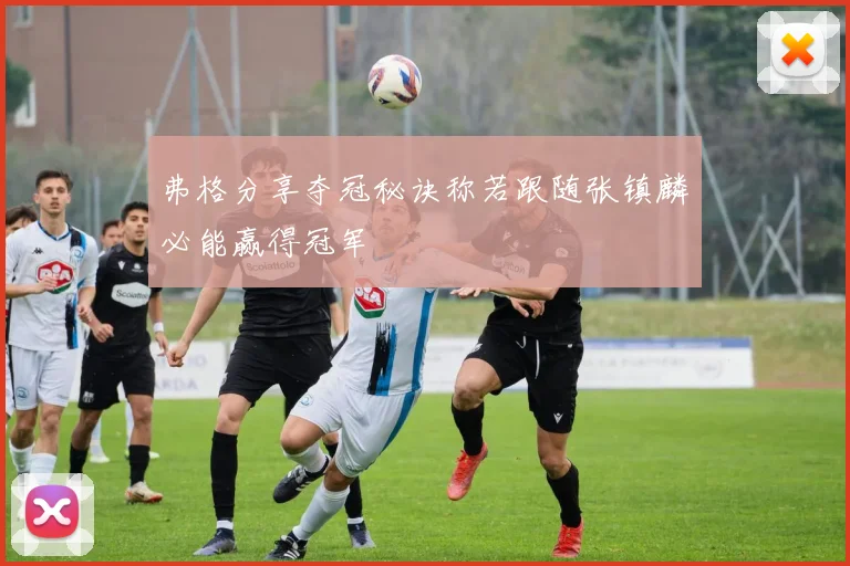 弗格分享夺冠秘诀称若跟随张镇麟必能赢得冠军