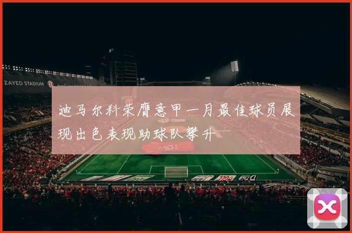 迪马尔科荣膺意甲一月最佳球员展现出色表现助球队攀升