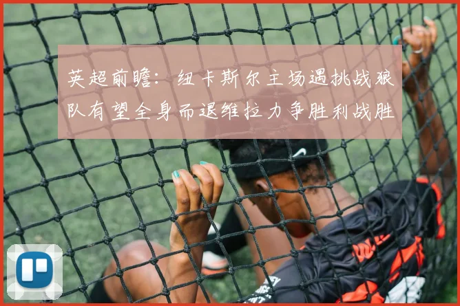 英超前瞻：纽卡斯尔主场遇挑战狼队有望全身而退维拉力争胜利战胜埃弗顿