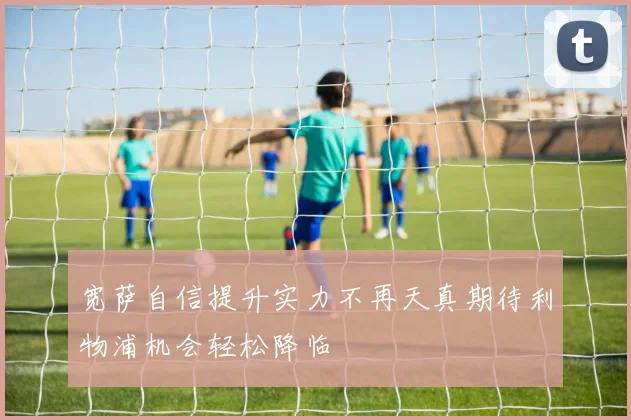 宽萨自信提升实力不再天真期待利物浦机会轻松降临