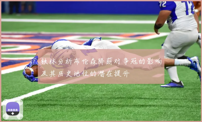 铁林分析布伦森降薪对争冠的影响及其历史地位的潜在提升