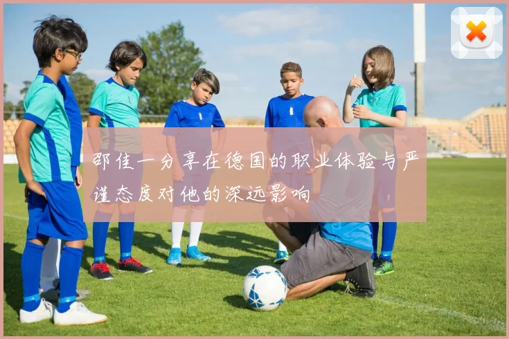 邵佳一分享在德国的职业体验与严谨态度对他的深远影响