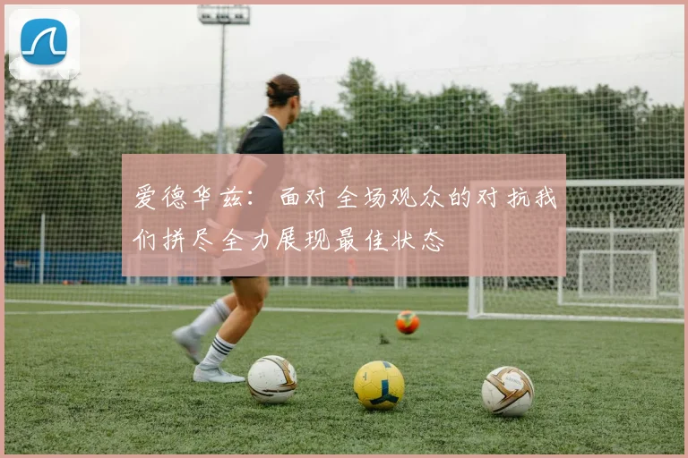爱德华兹：面对全场观众的对抗我们拼尽全力展现最佳状态