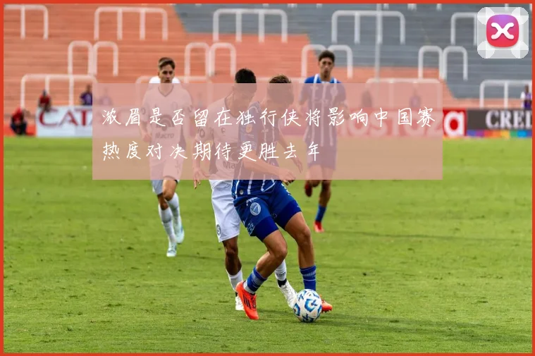 浓眉是否留在独行侠将影响中国赛热度对决期待更胜去年