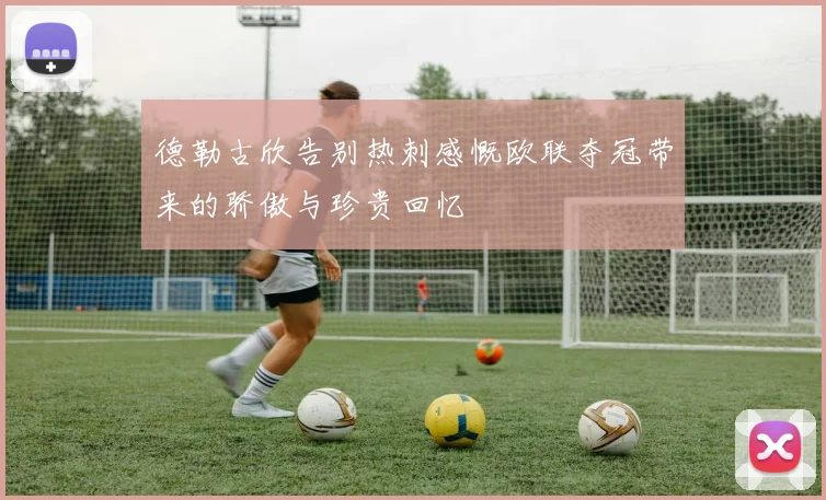 德勒古欣告别热刺感慨欧联夺冠带来的骄傲与珍贵回忆