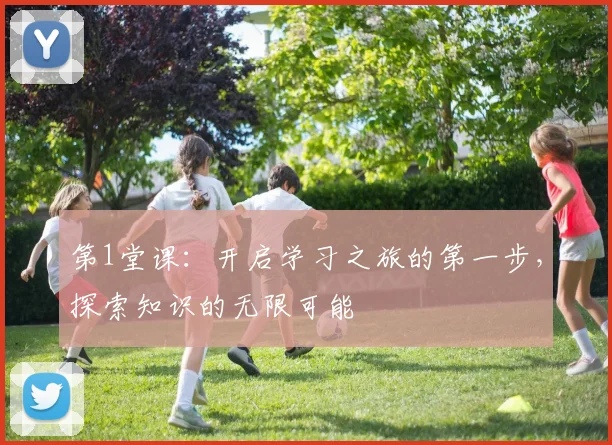 第1堂课：开启学习之旅的第一步，探索知识的无限可能