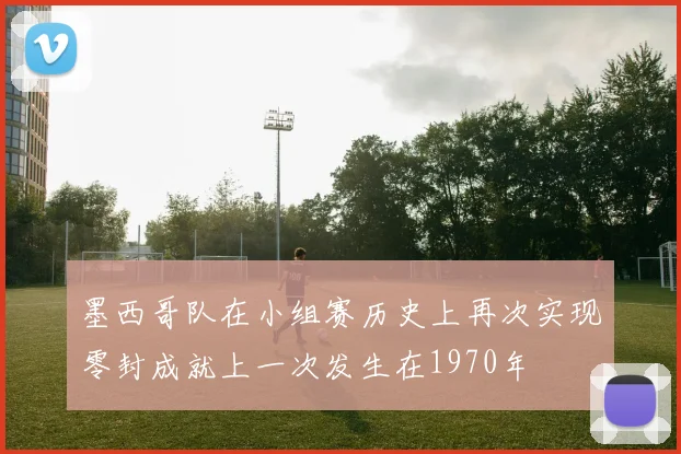 墨西哥队在小组赛历史上再次实现零封成就上一次发生在1970年
