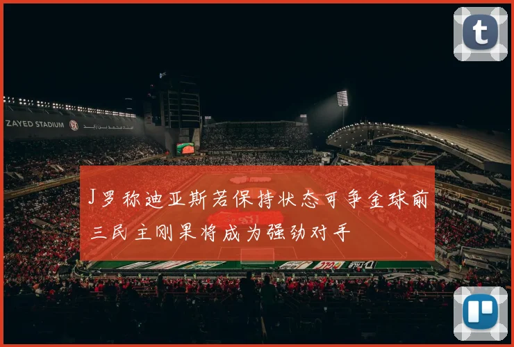 J罗称迪亚斯若保持状态可争金球前三民主刚果将成为强劲对手
