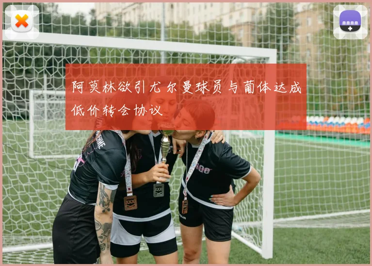 阿莫林欲引尤尔曼球员与葡体达成低价转会协议